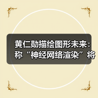 黄仁勋描绘图形未来：称“神经网络渲染”将