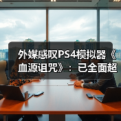 外媒感叹PS4模拟器《血源诅咒》:已全面超越原版!(图4) 外媒感叹PS4模拟器《血源诅咒》:已全面超越原版!(图4)
