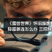 《魔兽世界》怀旧服国际服断连怎么办 三招解决掉线烦恼(图1) 《魔兽世界》怀旧服国际服断连怎么办 三招解决掉线烦恼(图1)