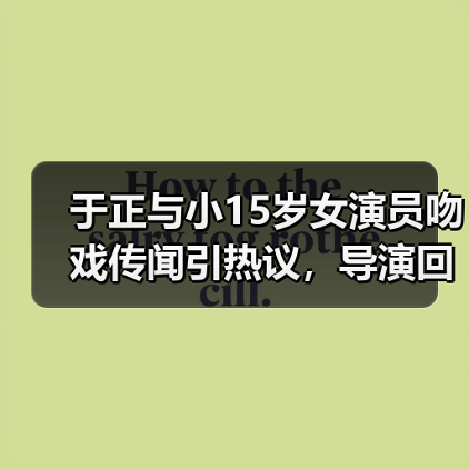 于正与小15岁女演员吻戏传闻引热议，导演回应辟谣？