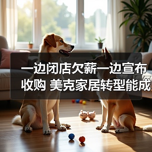 一边闭店欠薪一边宣布收购 美克家居转型能成吗