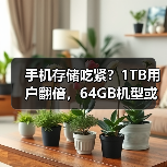 手机存储吃紧？1TB用户翻倍，64GB机型或绝迹（图3）