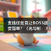支线任务竟让BOSS战变简单？《光与影：33号远征队》主创坦白数值膨胀问题