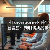 《Towerborne》跨平台发售：新剧情挑战等你体验？你最期待哪个更新？（图4）