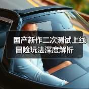 国产新作二次测试上线 冒险玩法深度解析
