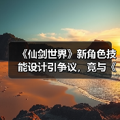 《仙剑世界》新角色技能设计引争议，竟与《鸣潮》高度相似？