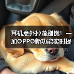 耳机意外掉落别慌！一加OPPO新功能实时提醒