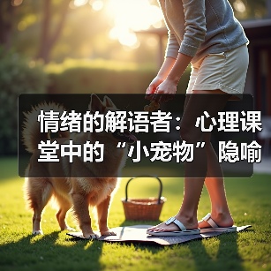 情绪的解语者:心理课堂中的“小宠物”隐喻及其疗愈力量(图1) 情绪的解语者:心理课堂中的“小宠物”隐喻及其疗愈力量(图1)