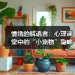 情绪的解语者：心理课堂中的“小宠物”隐喻及其疗愈力量