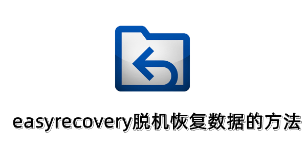 easyrecovery脱机怎么用?easyrecovery脱机恢复数据的方法