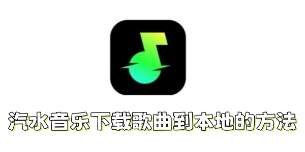 汽水音乐如何下载歌曲到本地？汽水音乐下载歌曲到本地的方法